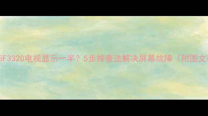 图片 TCLL55F3320电视显示一半？5步排查法解决屏幕故障（附图文教程）