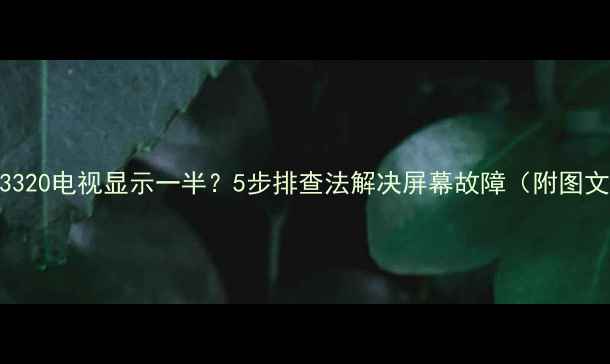 图片 TCLL55F3320电视显示一半？5步排查法解决屏幕故障（附图文教程）2