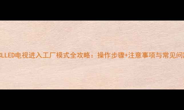 图片 TCLLED电视进入工厂模式全攻略：操作步骤+注意事项与常见问题