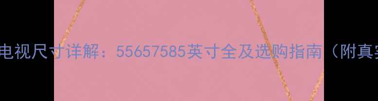 图片 TCLMS99电视尺寸详解：55657585英寸全及选购指南（附真实测评）