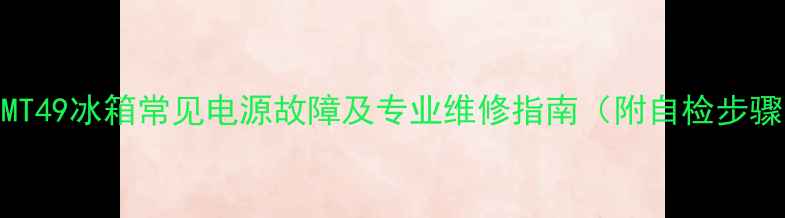 图片 TCLMT49冰箱常见电源故障及专业维修指南（附自检步骤）2
