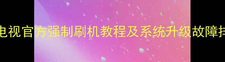图片 TCLMT55CD电视官方强制刷机教程及系统升级故障排查全指南2