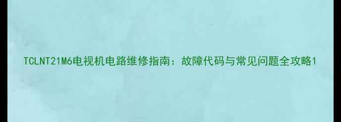 图片 TCLNT21M6电视机电路维修指南：故障代码与常见问题全攻略1