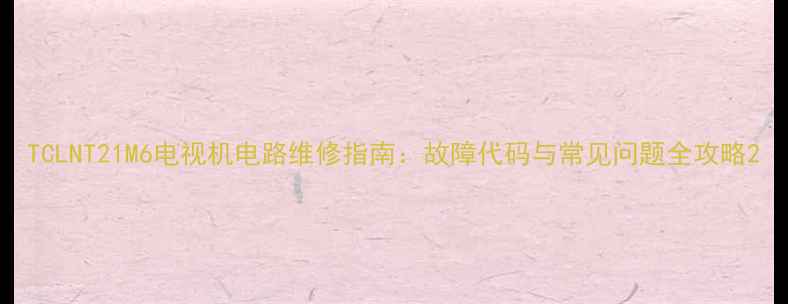 图片 TCLNT21M6电视机电路维修指南：故障代码与常见问题全攻略2