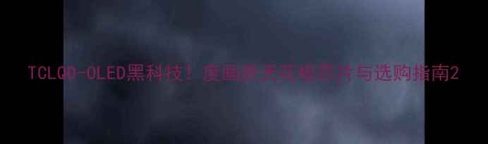 图片 TCLQD-OLED黑科技！度画质天花板芯片与选购指南2