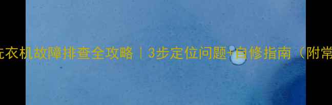 图片 TCLXQB4518SA洗衣机故障排查全攻略｜3步定位问题+自修指南（附常见故障代码）1