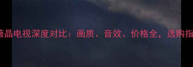 图片 TCL与LG液晶电视深度对比：画质、音效、价格全，选购指南来了！