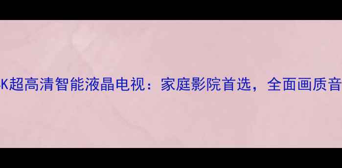 图片 TCL华星55寸4K超高清智能液晶电视：家庭影院首选，全面画质音效与智能体验