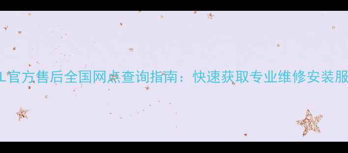 图片 TCL官方售后全国网点查询指南：快速获取专业维修安装服务