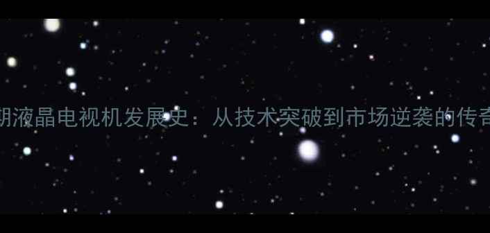 图片 TCL早期液晶电视机发展史：从技术突破到市场逆袭的传奇之路1