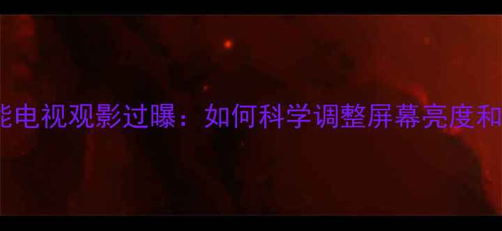 图片 TCL智能电视观影过曝：如何科学调整屏幕亮度和色彩？