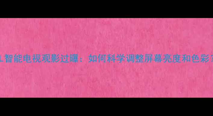 图片 TCL智能电视观影过曝：如何科学调整屏幕亮度和色彩？1