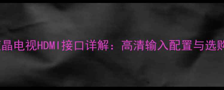 图片 TCL液晶电视HDMI接口详解：高清输入配置与选购指南