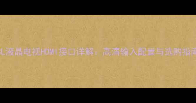 图片 TCL液晶电视HDMI接口详解：高清输入配置与选购指南2