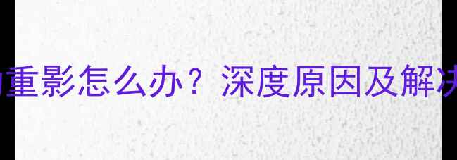 图片 TCL液晶电视屏幕抖动重影怎么办？深度原因及解决方法（附图文教程）