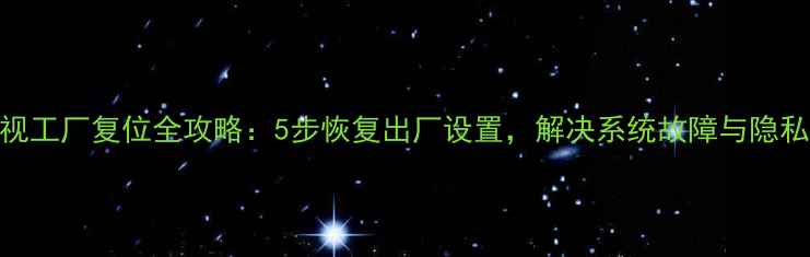 图片 TCL液晶电视工厂复位全攻略：5步恢复出厂设置，解决系统故障与隐私泄露问题1