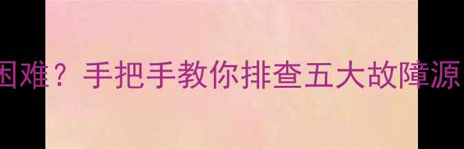 图片 TCL液晶电视开机困难？手把手教你排查五大故障源，附详细维修指南