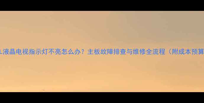 图片 TCL液晶电视指示灯不亮怎么办？主板故障排查与维修全流程（附成本预算）