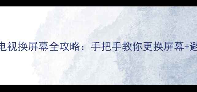 图片 TCL液晶电视换屏幕全攻略：手把手教你更换屏幕+避坑指南1
