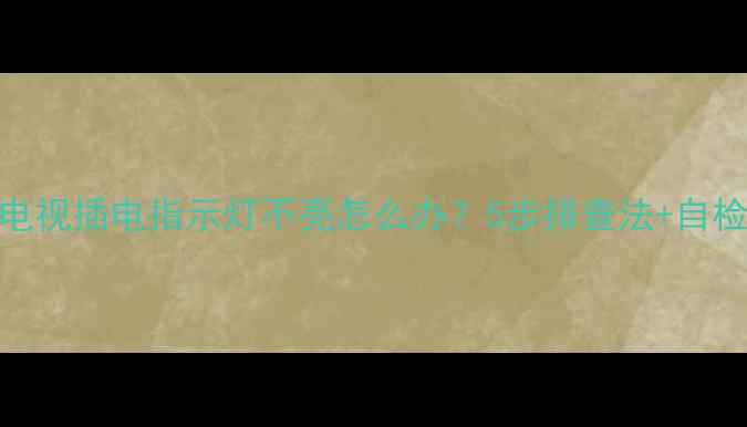 图片 TCL液晶电视插电指示灯不亮怎么办？5步排查法+自检技巧全2