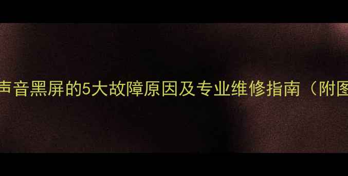 图片 TCL液晶电视有声音黑屏的5大故障原因及专业维修指南（附图文排查步骤）1