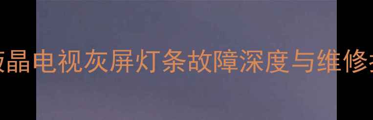 图片 TCL液晶电视灰屏灯条故障深度与维修指南2