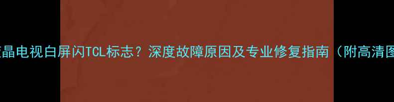 图片 TCL液晶电视白屏闪TCL标志？深度故障原因及专业修复指南（附高清图文）