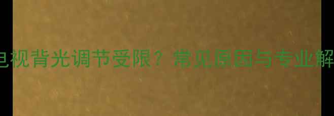 图片 TCL液晶电视背光调节受限？常见原因与专业解决方案全