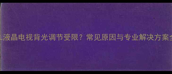 图片 TCL液晶电视背光调节受限？常见原因与专业解决方案全2