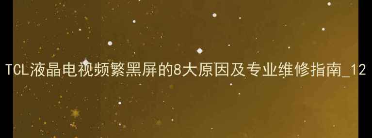 图片 TCL液晶电视频繁黑屏的8大原因及专业维修指南_12