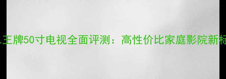 图片 TCL王牌50寸电视全面评测：高性价比家庭影院新标杆