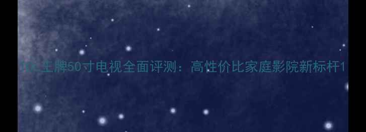 图片 TCL王牌50寸电视全面评测：高性价比家庭影院新标杆1
