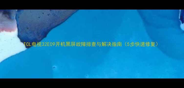 图片 TCL电视32E09开机黑屏故障排查与解决指南（5步快速修复）