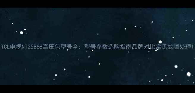 图片 TCL电视NT25B68高压包型号全：型号参数选购指南品牌对比常见故障处理1