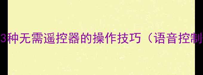 图片 TCL电视不用遥控开机：3种无需遥控器的操作技巧（语音控制+物理按键+投屏模式）1