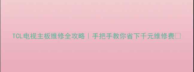 图片 TCL电视主板维修全攻略｜手把手教你省下千元维修费💰