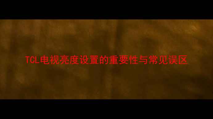 图片 TCL电视亮度设置的重要性与常见误区