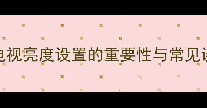 图片 TCL电视亮度设置的重要性与常见误区1