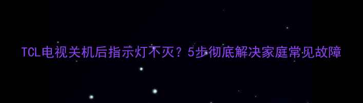 图片 TCL电视关机后指示灯不灭？5步彻底解决家庭常见故障