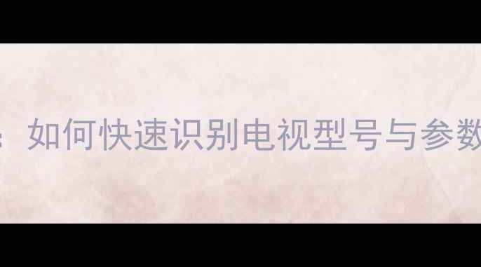 图片 TCL电视型号查询全攻略：如何快速识别电视型号与参数？选购指南与参数解读2