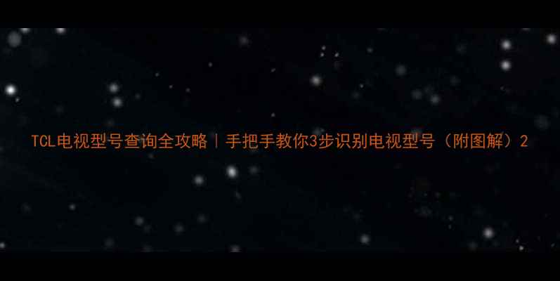 图片 TCL电视型号查询全攻略｜手把手教你3步识别电视型号（附图解）2