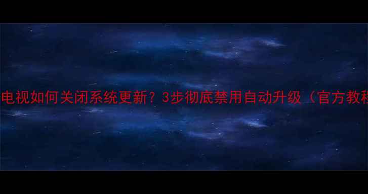 图片 TCL电视如何关闭系统更新？3步彻底禁用自动升级（官方教程）