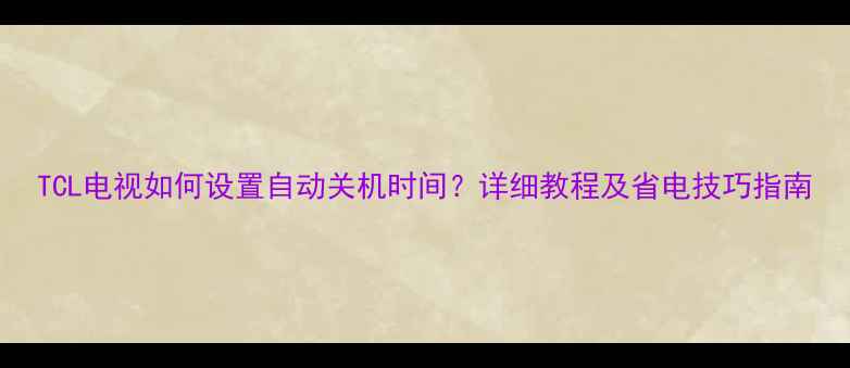 图片 TCL电视如何设置自动关机时间？详细教程及省电技巧指南