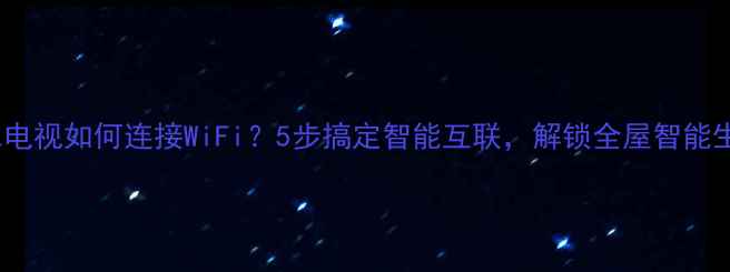 图片 TCL电视如何连接WiFi？5步搞定智能互联，解锁全屋智能生活
