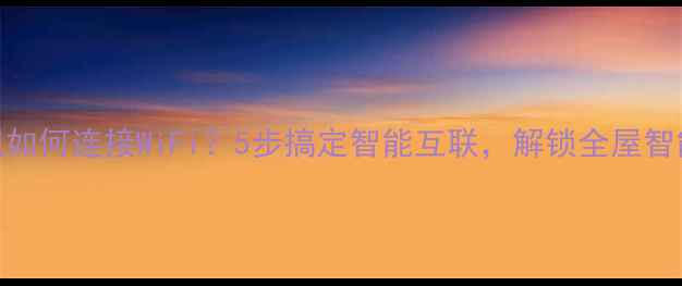 图片 TCL电视如何连接WiFi？5步搞定智能互联，解锁全屋智能生活2