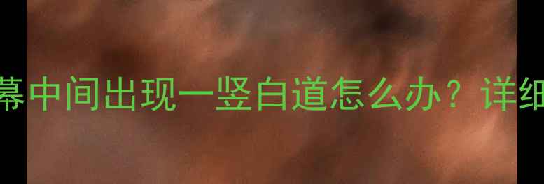 图片 TCL电视屏幕中间出现一竖白道怎么办？详细解决指南1