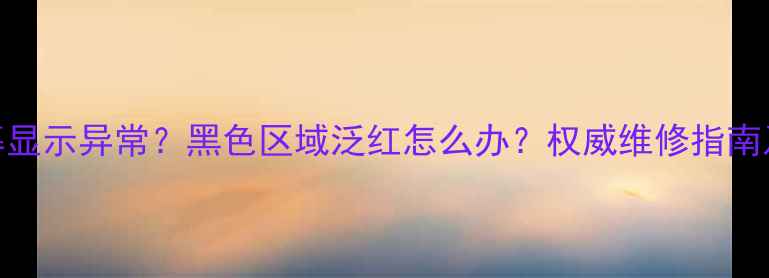 图片 TCL电视屏幕显示异常？黑色区域泛红怎么办？权威维修指南及常见原因1