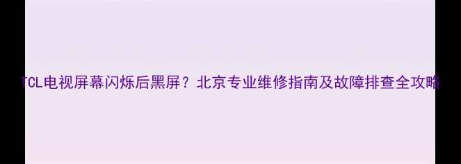 图片 TCL电视屏幕闪烁后黑屏？北京专业维修指南及故障排查全攻略