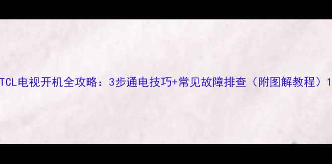 图片 TCL电视开机全攻略：3步通电技巧+常见故障排查（附图解教程）1