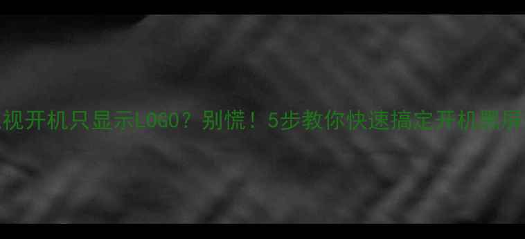 图片 TCL电视开机只显示LOGO？别慌！5步教你快速搞定开机黑屏难题1
